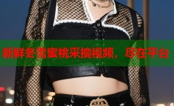 新鲜冬雪蜜桃采摘视频，尽在平台