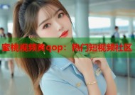 蜜桃视频黄qop：热门短视频社区