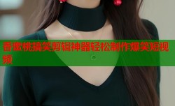 香蜜桃搞笑剪辑神器轻松制作爆笑短视频