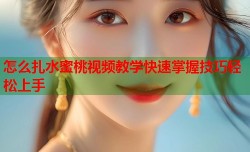 怎么扎水蜜桃视频教学快速掌握技巧轻松上手