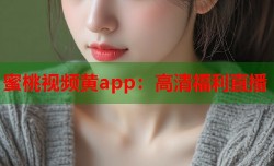 蜜桃视频黄app：高清福利直播