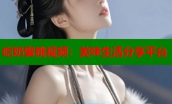 吃奶蜜桃视频：美味生活分享平台