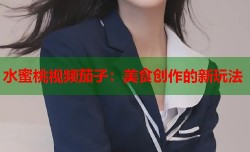 水蜜桃视频茄子：美食创作的新玩法
