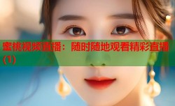 蜜桃视频直播：随时随地观看精彩直播(1)