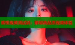 蜜桃视频测试码：解锁高品质视频体验
