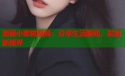美丽小蜜桃视频：分享生活瞬间，发现新视界