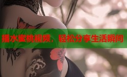 播水蜜桃视频，轻松分享生活瞬间