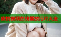蜜桃视频在线播放污片大全
