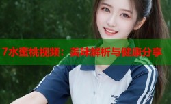 7水蜜桃视频：美味解析与健康分享