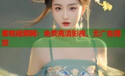 蜜桃视频网：免费高清影视，无广告播放