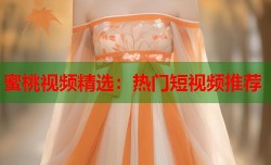 蜜桃视频精选：热门短视频推荐