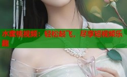 水蜜桃视频：轻松起飞，尽享短视频乐趣