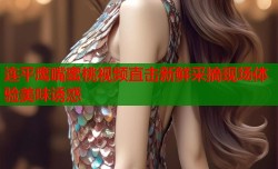 连平鹰嘴蜜桃视频直击新鲜采摘现场体验美味诱惑
