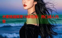 水蜜桃视频黄18禁在线：热门成人内容