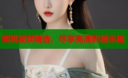 蜜桃视频精选，尽享高清影视乐趣