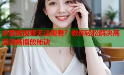 水蜜桃视频无法观看？教你轻松解决高清流畅播放秘诀