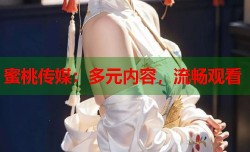 蜜桃传媒：多元内容，流畅观看