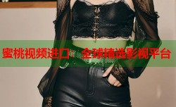 蜜桃视频进口：全球精选影视平台