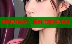 蜜桃视频会员：解锁海量影视资源
