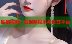 蜜桃视频：短视频娱乐与社交平台