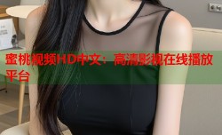 蜜桃视频HD中文：高清影视在线播放平台