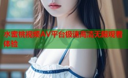 水蜜桃视频AV平台极速高清无限观看体验