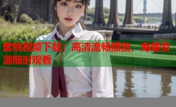 蜜桃视频下载：高清流畅播放，海量资源随时观看