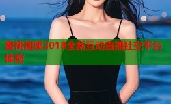蜜桃视频2018全新互动直播社交平台体验