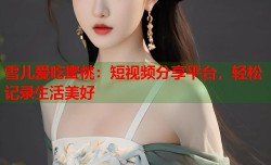雪儿爱吃蜜桃：短视频分享平台，轻松记录生活美好