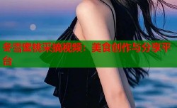 冬雪蜜桃采摘视频：美食创作与分享平台