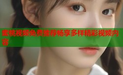 蜜桃视频免费推荐畅享多样精彩视频内容
