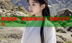 蜜桃视频：浪漫接吻动态，情感社交平台