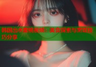 韩国出水蜜桃视频：美食探索与烹饪技巧分享