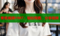 蜜桃视频HMT：轻松观看、分享视频