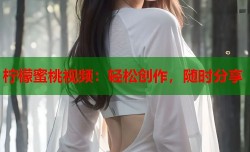 柠檬蜜桃视频：轻松创作，随时分享