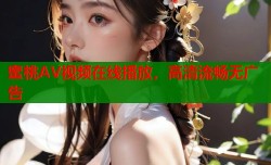 蜜桃AV视频在线播放，高清流畅无广告