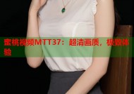蜜桃视频MTT37：超清画质，极致体验
