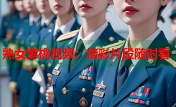 熟女蜜桃视频：精彩片段随时看
