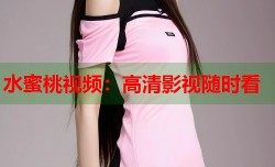 水蜜桃视频：高清影视随时看