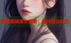 蜜桃视频男女羞羞：趣味互动社区