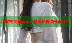 水蜜桃视频app：精彩短视频分享平台