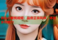 青山小蜜桃视频：品尝正宗风味，体验乡村魅力