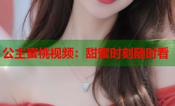 公主蜜桃视频：甜蜜时刻随时看
