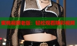 蜜桃视频老版：轻松观看精彩视频