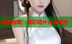 蜜桃视频：精彩短片分享平台