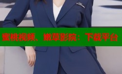 蜜桃视频、嫩草影院：下载平台