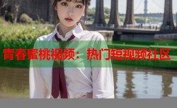 青春蜜桃视频：热门短视频社区