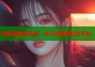 蜜桃视频黄抖音：成人短视频社交平台