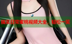 搞笑日常蜜桃视频大全，轻松一笑