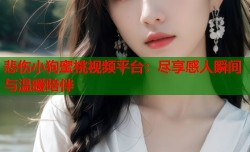 悲伤小狗蜜桃视频平台：尽享感人瞬间与温暖陪伴